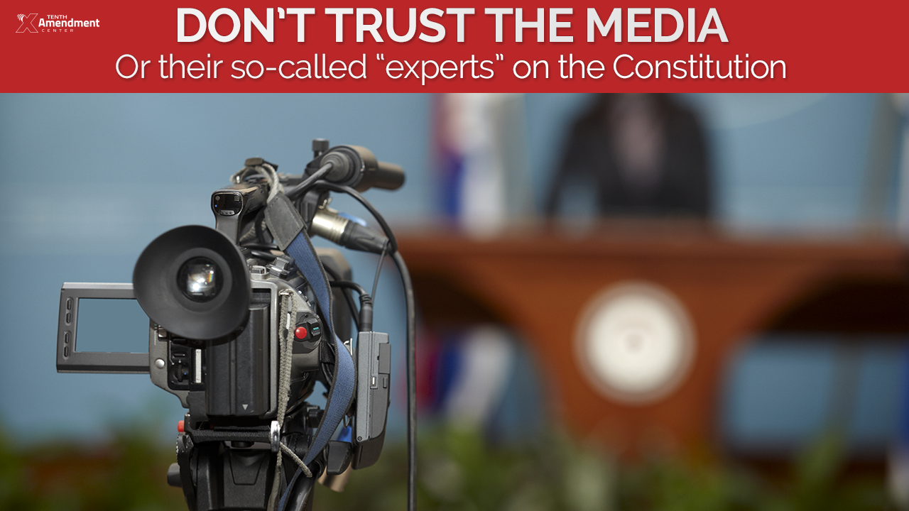 Don’t Trust the Media or their “Experts” on the Constitution