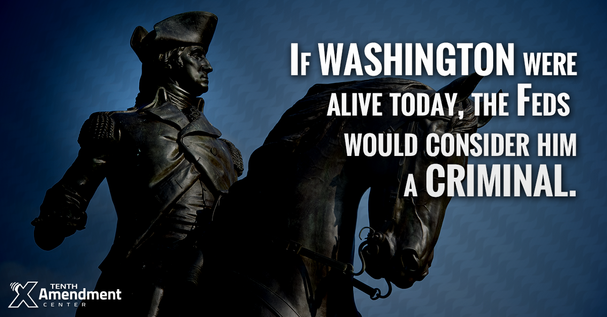 If George Washington Were Alive Today, He’d Be a Federal Criminal