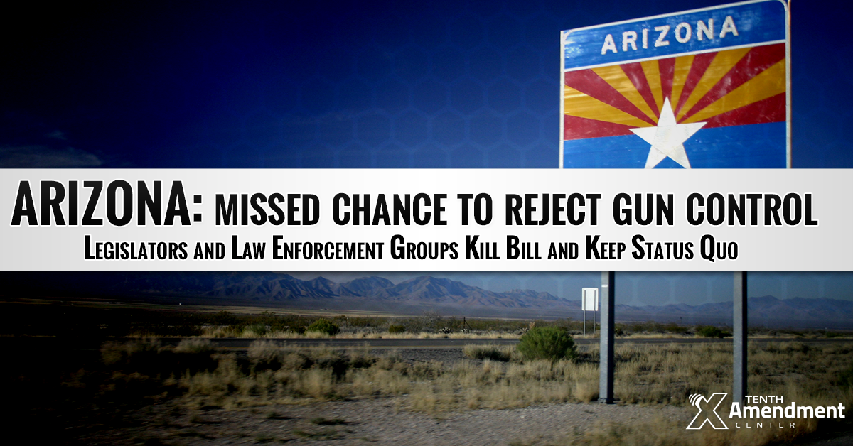 Intense Law Enforcement Opposition Derails Arizona Bill Setting Foundation to Reject and Block all new Federal Gun Control
