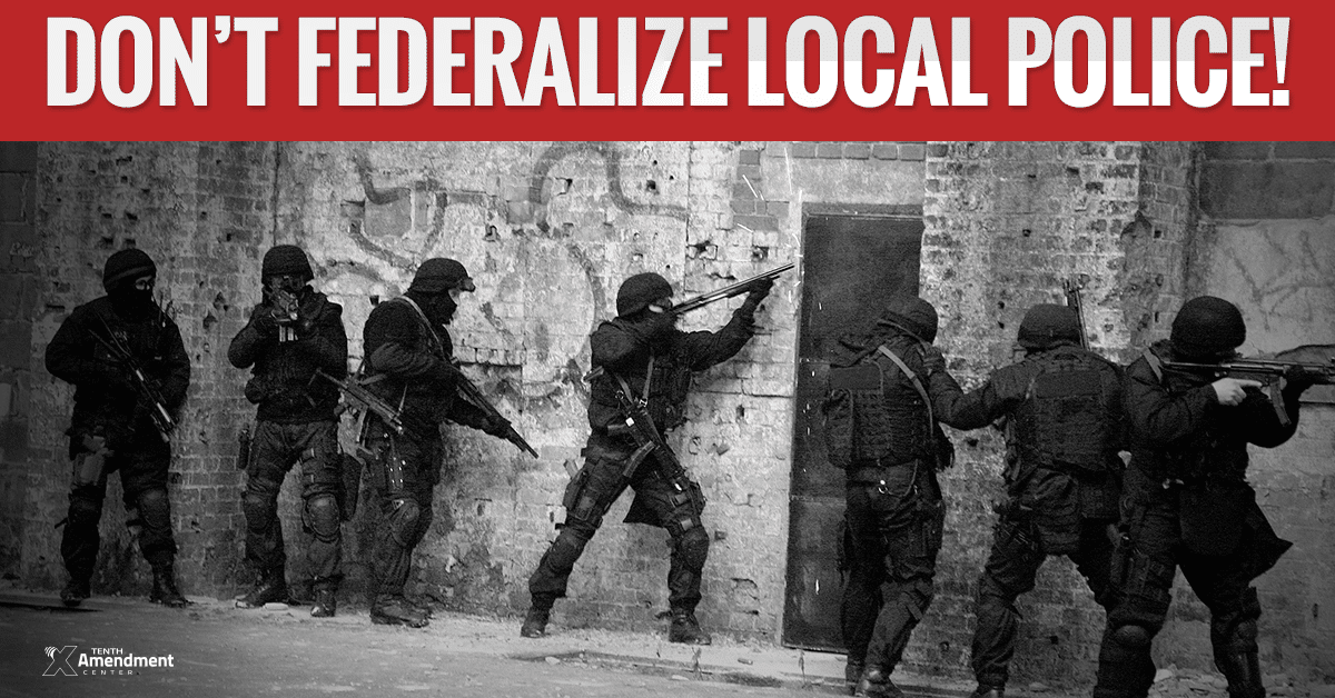 Just Say No: Don’t Federalize Local Police!