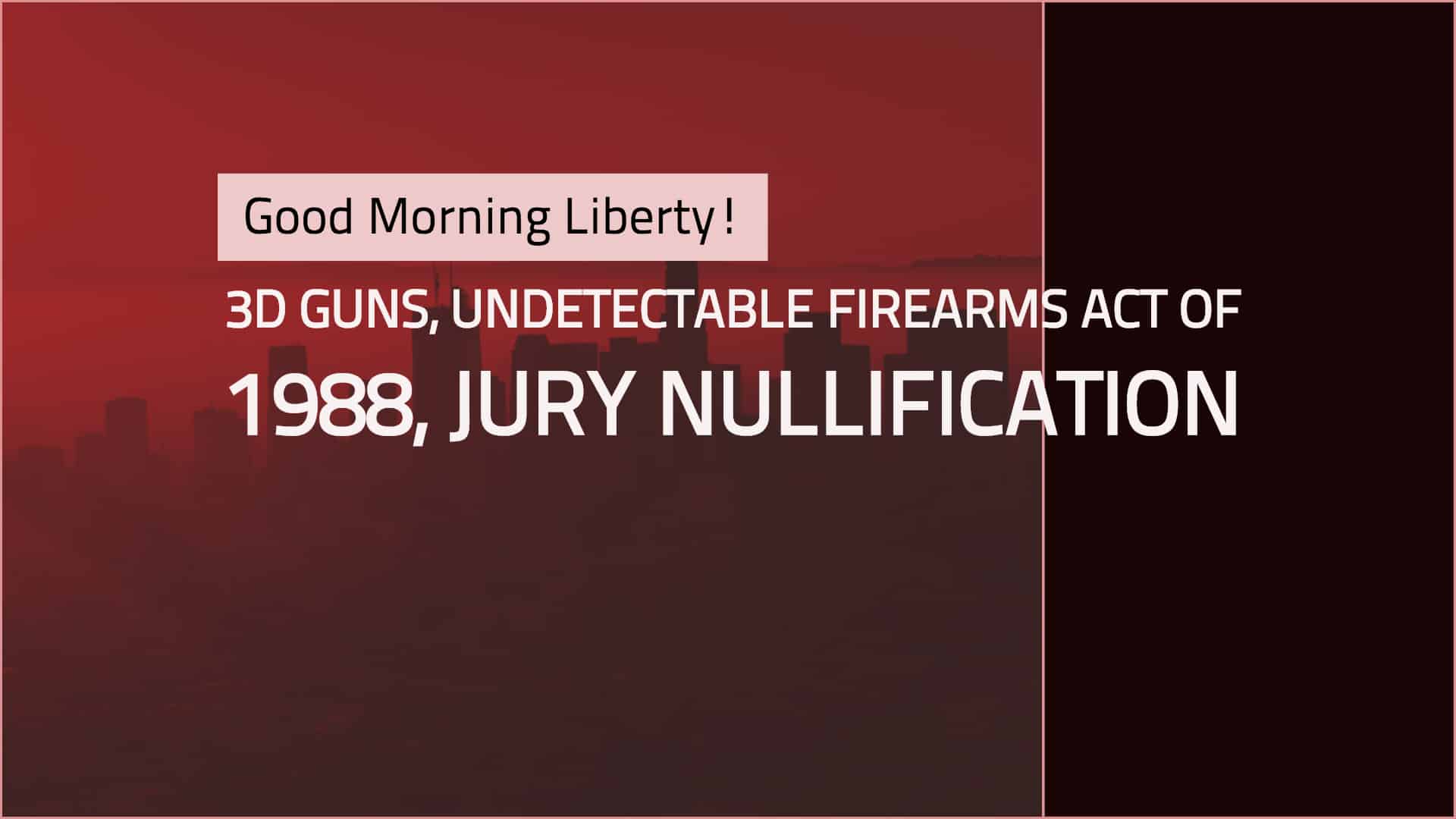 Good Morning Liberty 08-01-18: 3D Guns, Undetectable Firearms Act, Jury Nullification