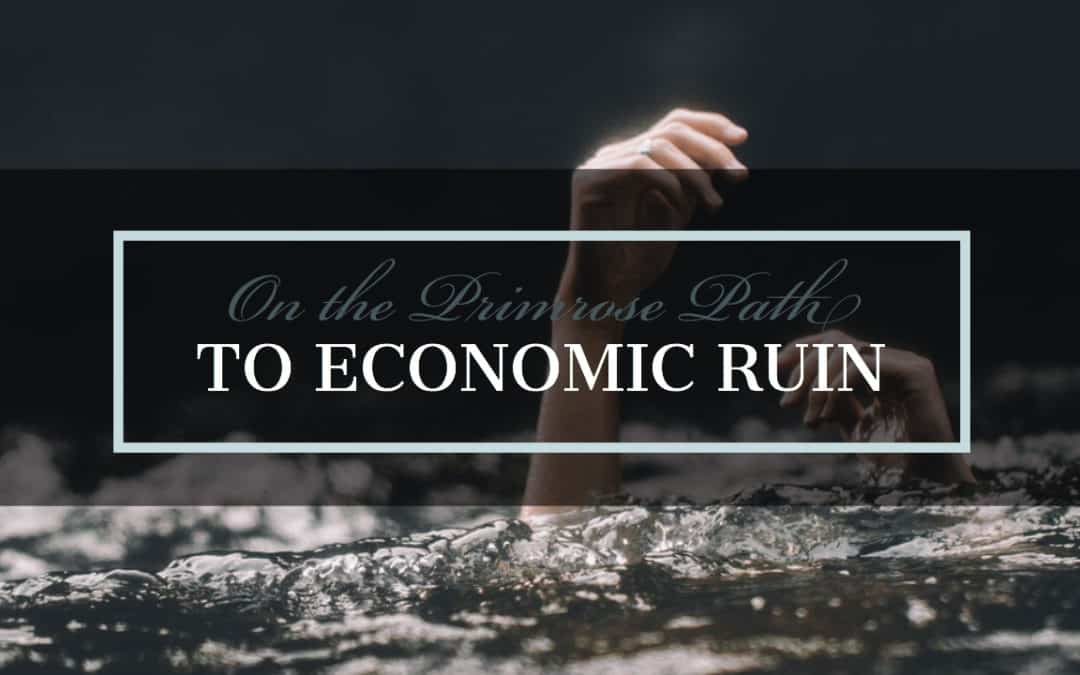 Stumbling Down the Primrose Path Toward Economic Ruin