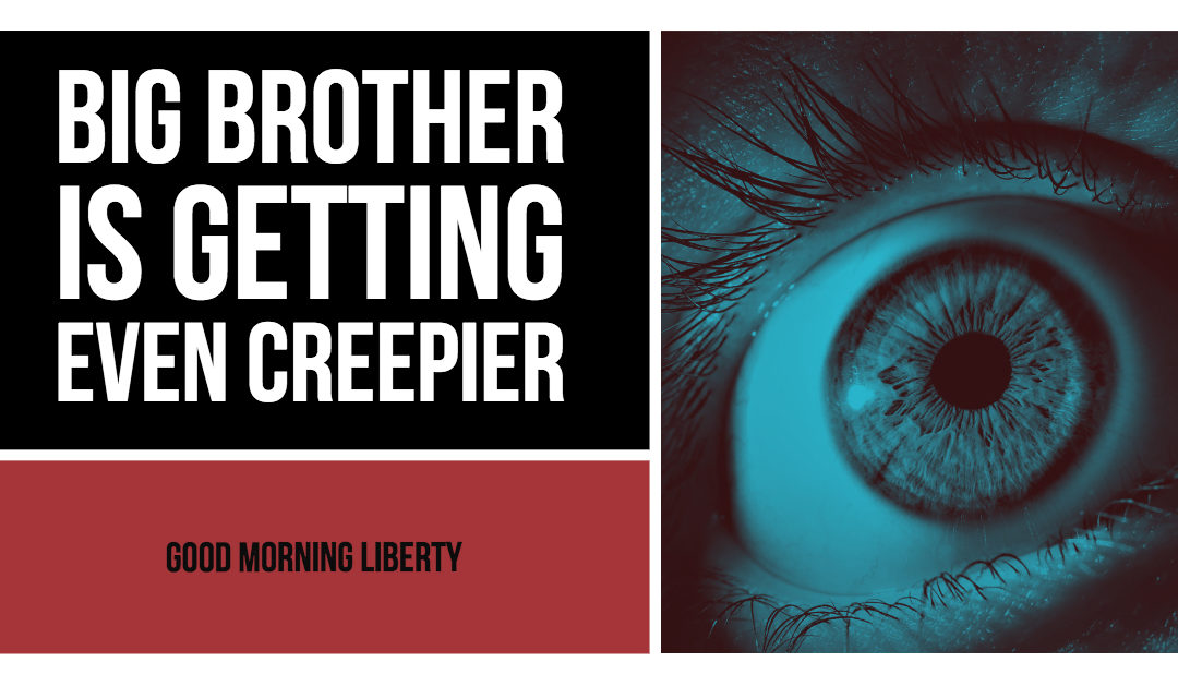 Big Brother is Getting Even Creepier and More Invasive: Good Morning Liberty 10-22-18