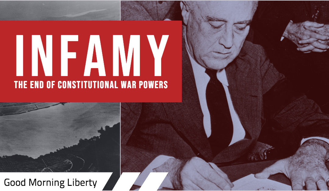 Infamy: The Beginning of the End of Constitutional War Powers. Good Morning Liberty 12-07-18