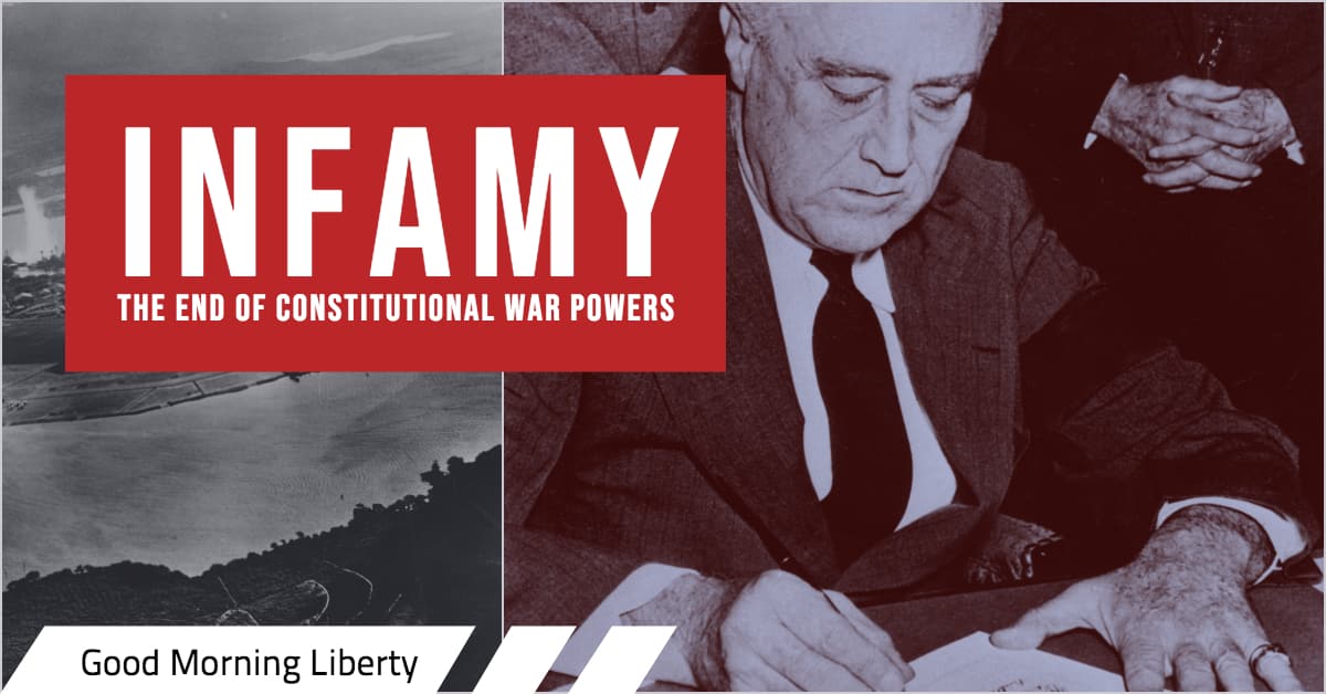Infamy: The Beginning of the End of Constitutional War Powers. Good Morning Liberty 12-07-18