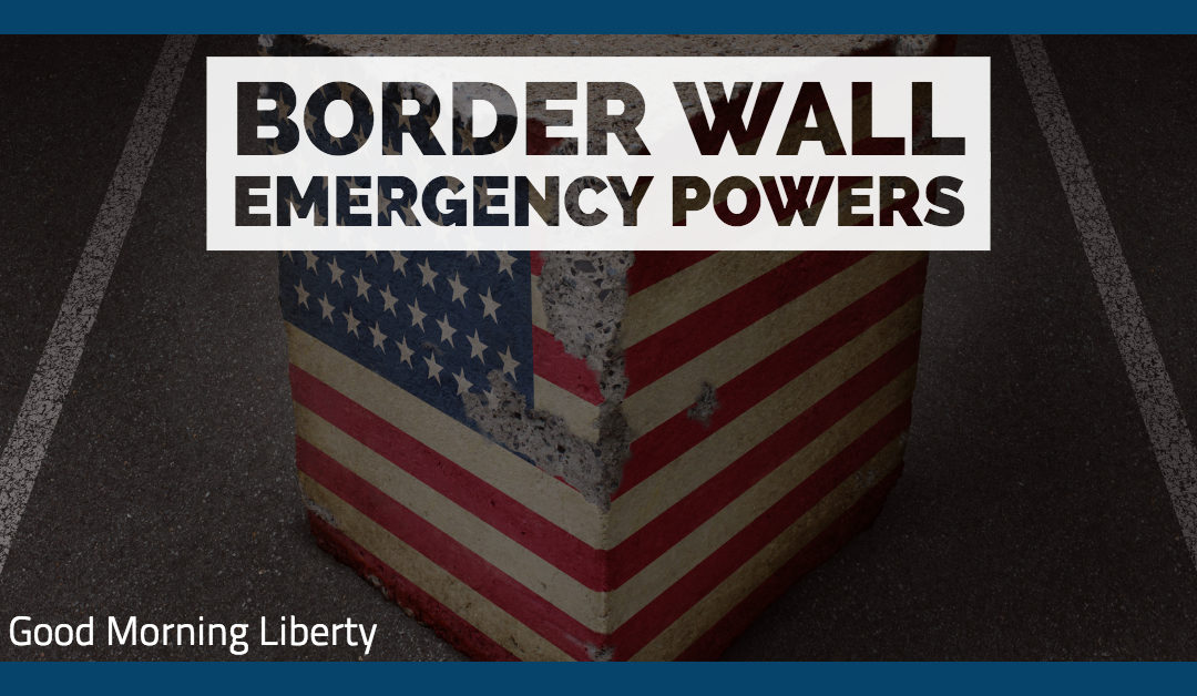 The Border Wall and Emergency Powers: Good Morning Liberty 01-11-19