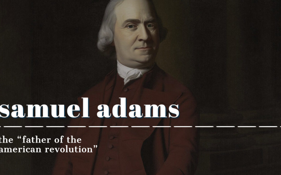 Samuel Adams: The “Father of the American Revolution”