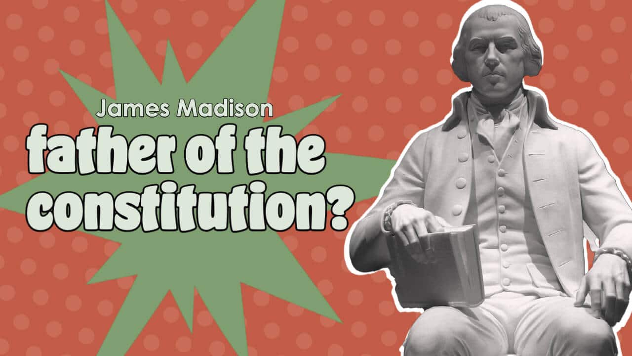 Was James Madison Really the Father of the Constitution?