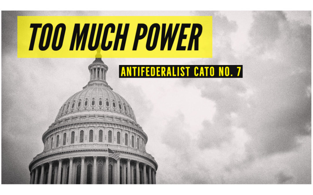 Too Much Power: Antifederalist Cato No. 7
