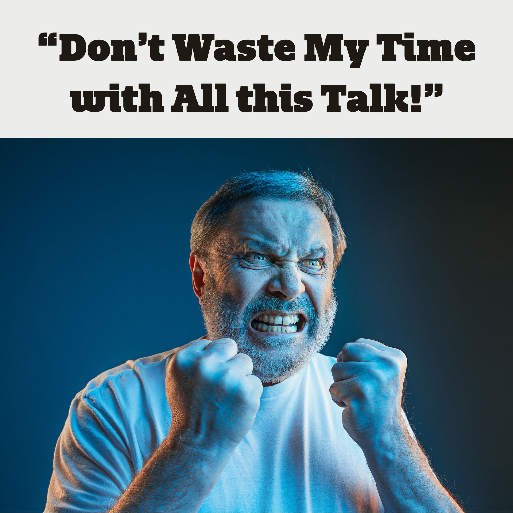 “Don’t Waste My Time with All this Talk!”