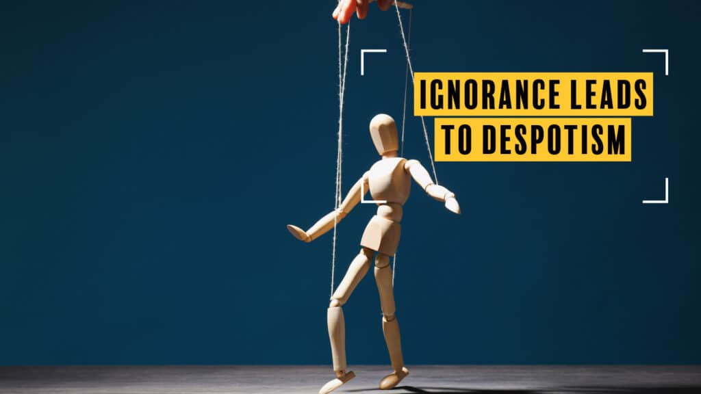 Ignorance is the “Footstool of Despotism”