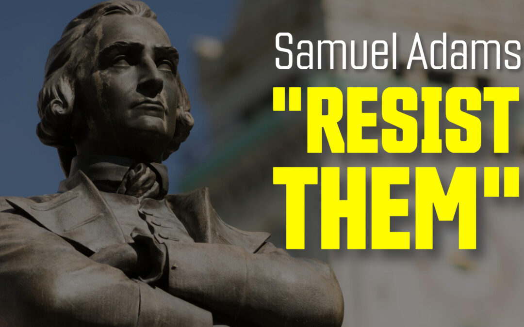 RESIST THEM: Samuel Adams’ Forgotten Call for Liberty