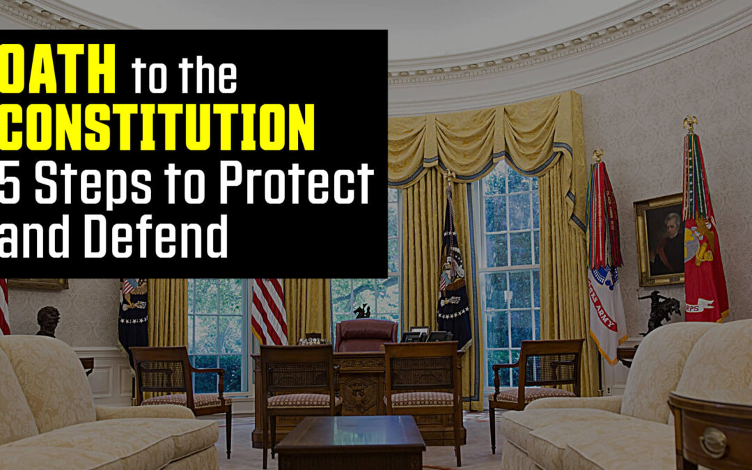 President OATH to the CONSTITUTION: 5 Steps to Protect and Defend NOW